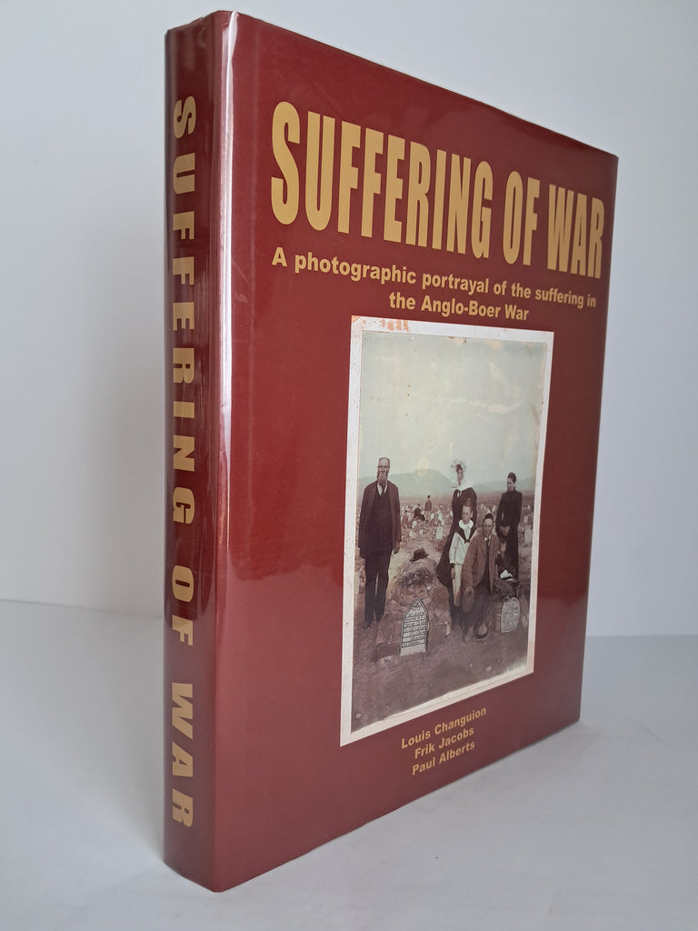 Louis Changuion, Frik Jacobs, and Paul Alberts - Suffering of War: A Photographic Portrayal of the Suffering in the Anglo-Boer War