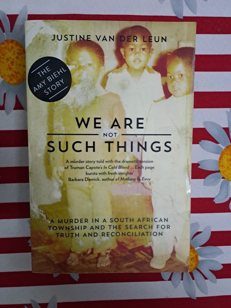 The Amy Biehl Story: We Are Not Such Things: A Murder in a South African Township and the Search for Truth and Reconciliation by Justine van der Leun