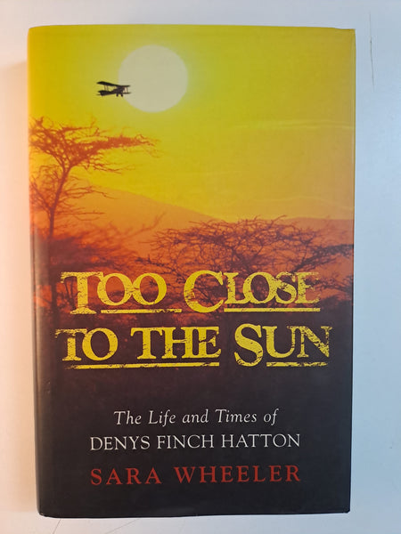Too Close to the Sun: The Audacious Life and Times of Denys Finch Hatton by Sara Wheeler