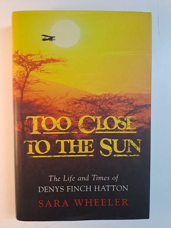 Too Close to the Sun: The Audacious Life and Times of Denys Finch Hatton by Sara Wheeler