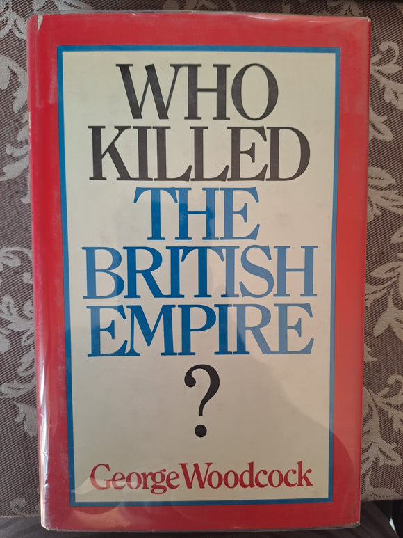 Who Killed The British Empire? - George Woodcock