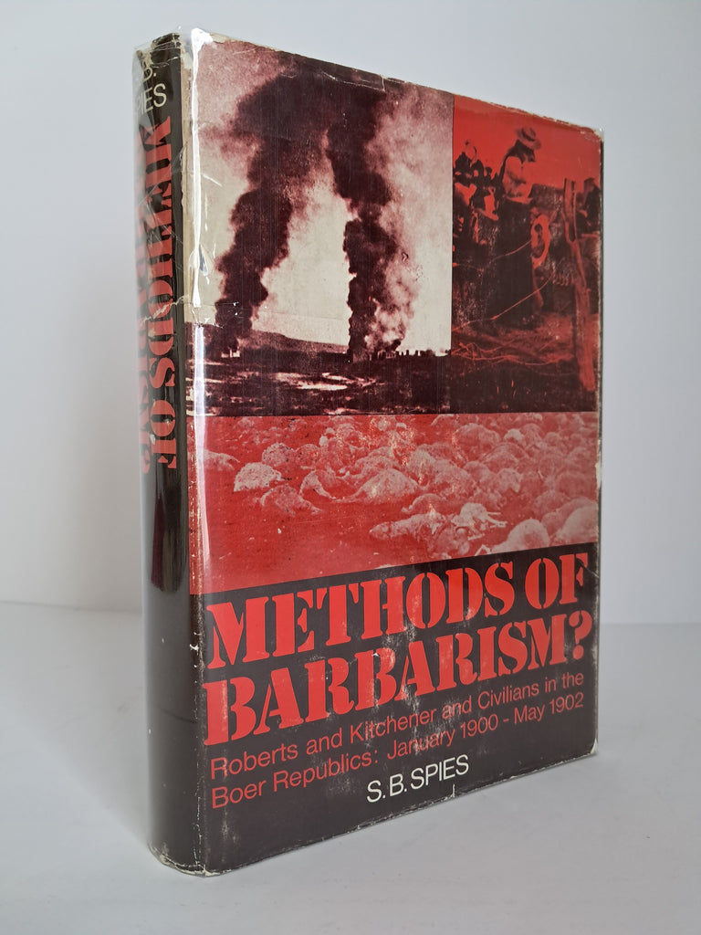 Methods of Barbarism: Roberts, Kitchener and Civilians in the Boer republics, January, 1900-May, 1902 by S B Spies