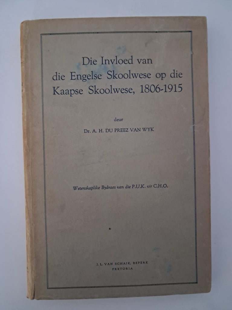 Die Invloed van die Engelse Skoolwese op die Kaapse Skoolwese, 1806-1915 Author: Dr. A. H. du Preez