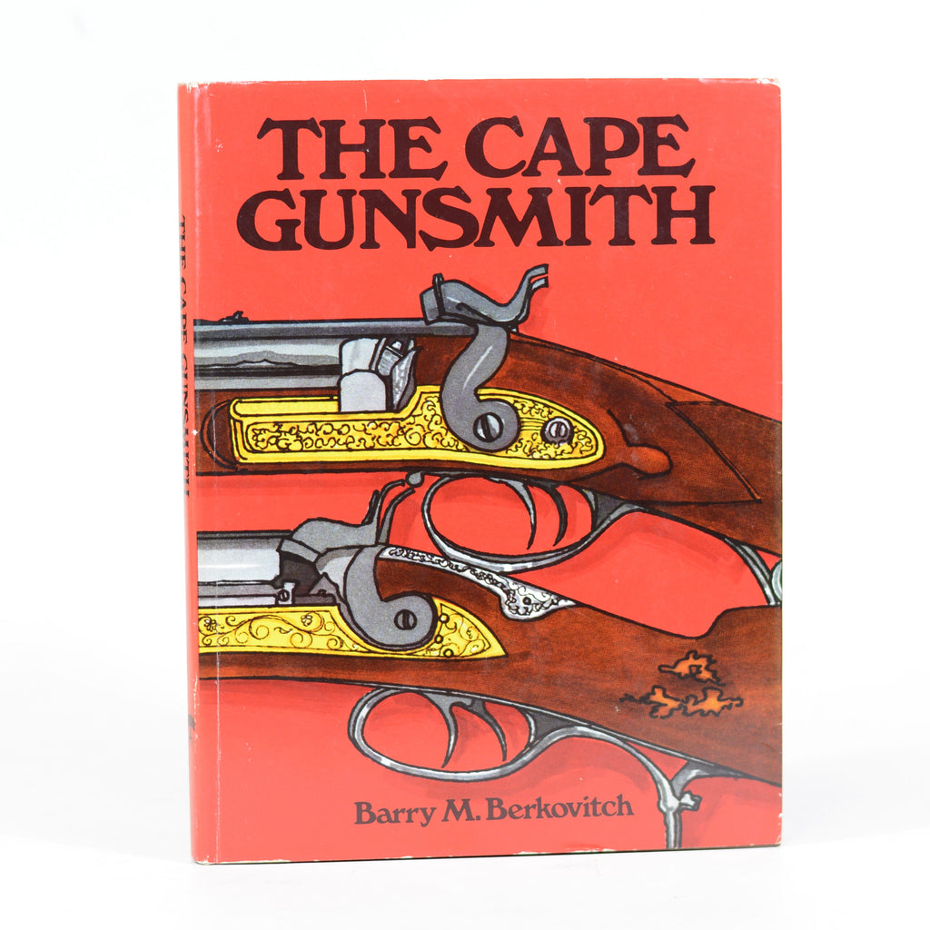 The Cape gunsmith: A history of the gunsmiths and gun dealers at the Cape of Good Hope from 1795 to 1900, with particular reference to their weapons by Berkovitch, Barry M