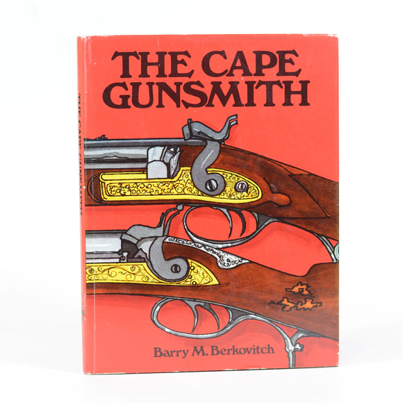 The Cape gunsmith: A history of the gunsmiths and gun dealers at the Cape of Good Hope from 1795 to 1900, with particular reference to their weapons by Berkovitch, Barry M