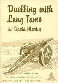 Duelling with Long Toms: An Account of the 16th Battery Southern Division R.G.A. During the Anglo-Boer War 1899–1902 Author: David Martin