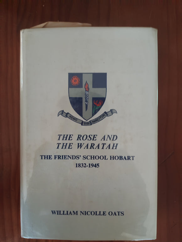 The Rose and the Waratah The Friends' School, Hobart, 1846-1945 -  William Oats