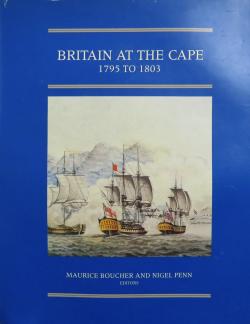 Britain at the Cape - 1795 to 1803 - Editors Maurice Boucher and Nigel Penn