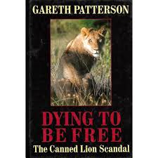 Dying to be Free - The Canned Lion Scandal and the Case for ending Trophy Hunting in Africa - Gareth Patterson