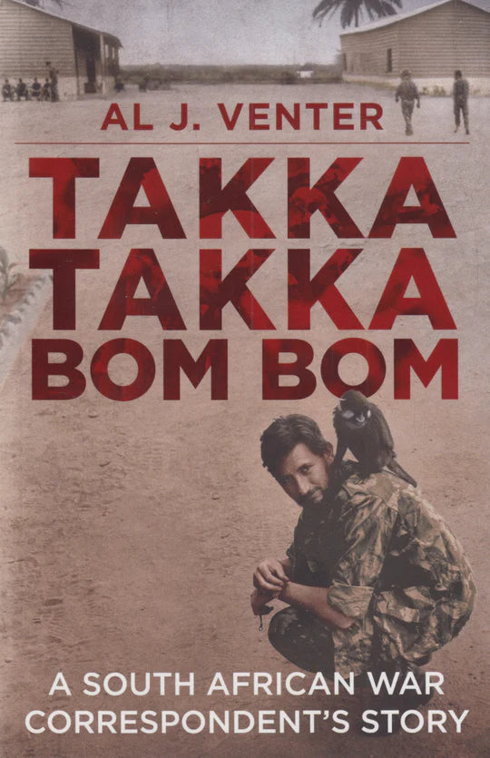 Takka Takka Bom Bom - A South African War Correspondent's Story - AL J. Venter