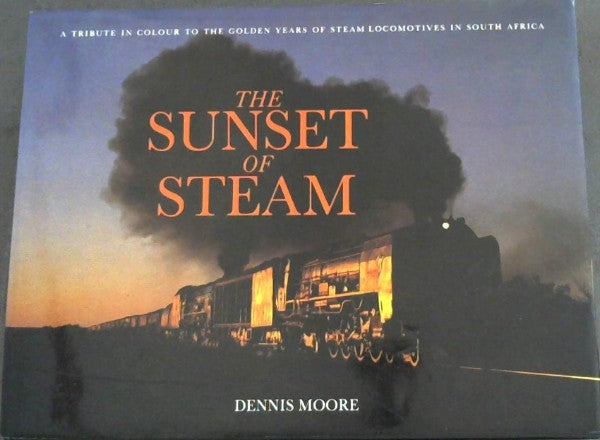 The Sunset of Steam: A Tribute in Colour to the Golden Years of Steam Locomotives in South Africa Author: Dennis Moore