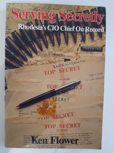 Serving secretly: Rhodesia's CIO chief on record by Flower, Ken