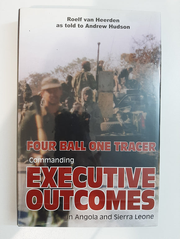 Four Ball one Tracer-Commanding Executive Outcomes in Angola and Sierra Leone by Roelf van Heerden as told to Andrew Hudson