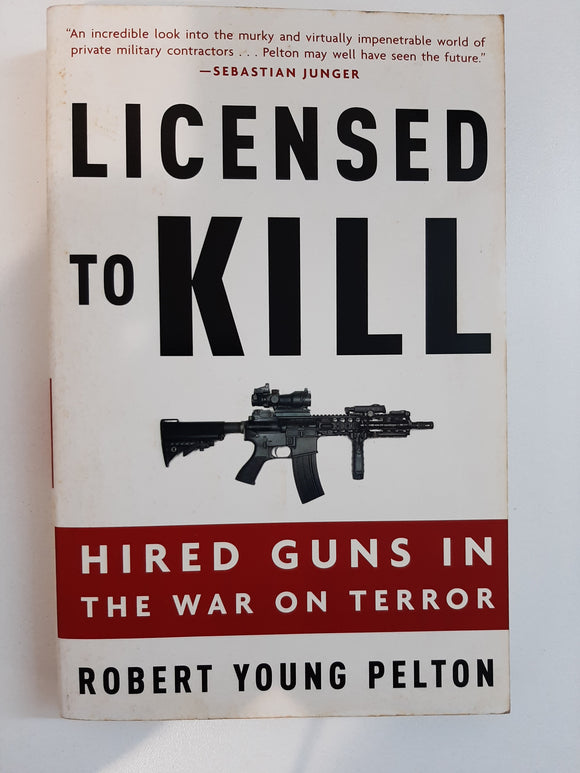 Licensed to Kill: Hired Guns in the War on Terror by Pelton, Robert Young