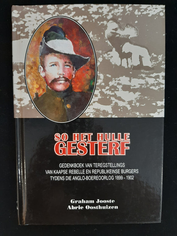 So het hulle gesterf: Gedenkboek van teregstellings van Kaapse rebelle en republikeinse burgers tydens die Anglo-Boereoorlog 1899-1902 (Afrikaans Edition) by Jooste, Graham K