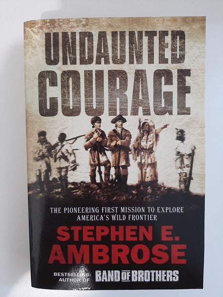 Undaunted Courage, The Pioneering First Mission To Explore America's Wild Frontier by Ambrose Stephen E.