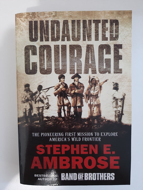 Undaunted Courage, The Pioneering First Mission To Explore America's Wild Frontier by Ambrose Stephen E.