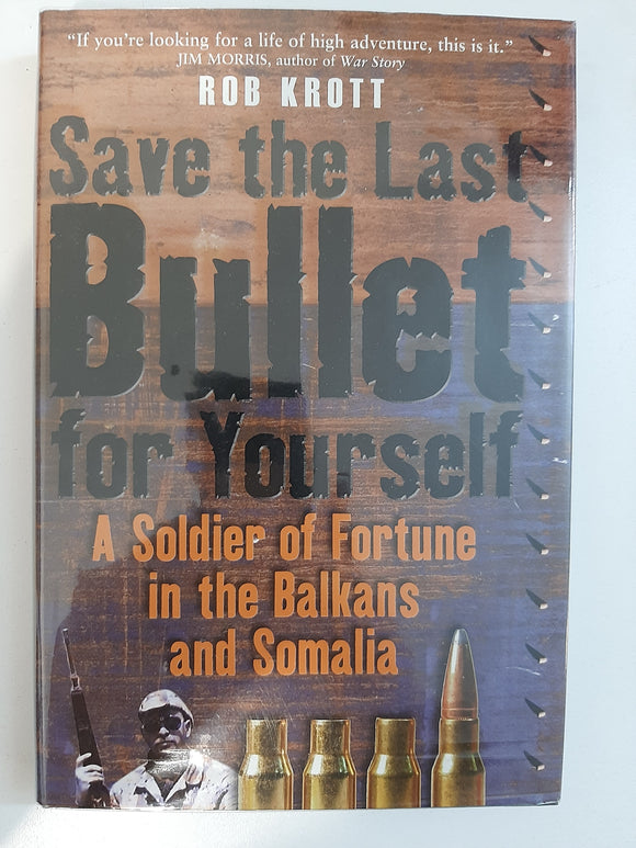 Save the Last Bullet for Yourself: A Soldier of Fortune in the Balkans and Somalia by Krott, Rob