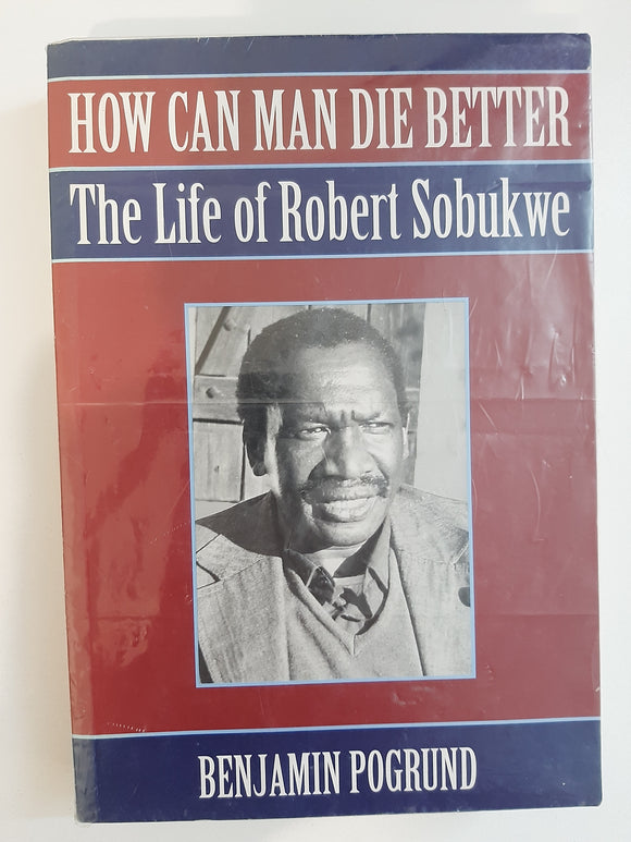 How can man die better - The life of Robert Sobukwe by Pogrund, Benjamin
