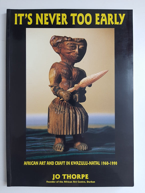 It's never too early: A personal record of African art and craft in KwaZulu-Natal, 1960-1990 by Thorpe, Jo