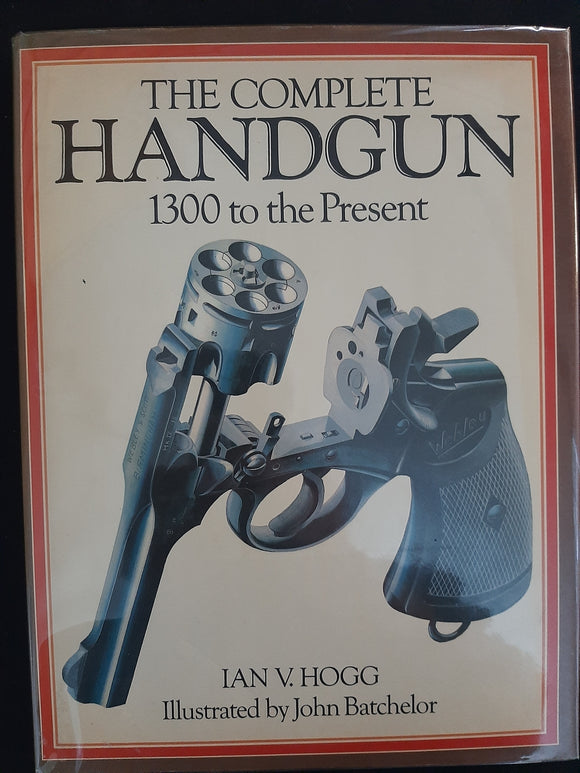 The Complete Handgun: 1300 to the present by Hogg, Ian V.