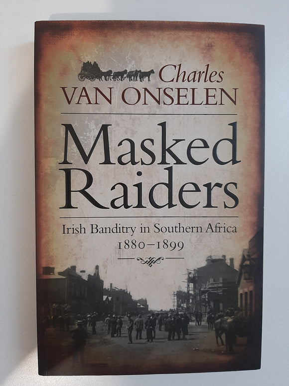 Masked Raiders: Irish Banditry in Southern Africa, 1880-1899 by Van Onselen, Charles