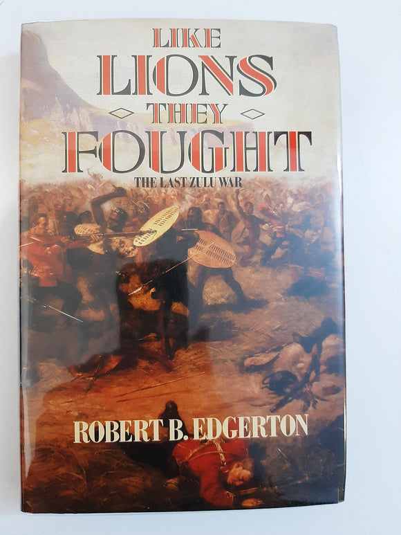 Like Lions They Fought: The Zulu War and the Last Black Empire in South Africa by Robert B Edgerton.