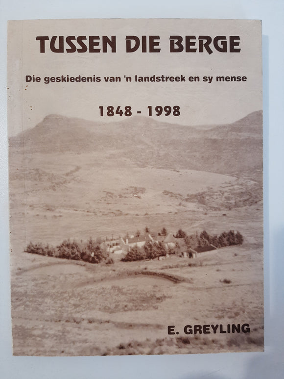 Tussen die Berge - Die geskiedenis van n landstreek en sy mense 1848 - 1998 by E Greyling