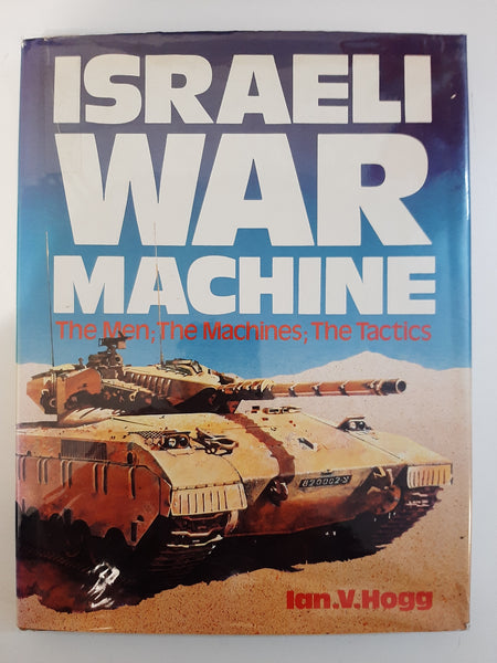 Israeli War Machines - The Men; The Machines; The Tactics by Ian V Hogg