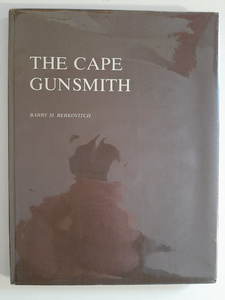 The Cape gunsmith: A history of the gunsmiths and gun dealers at the Cape of Good Hope from 1795 to 1900, with particular reference to their weapons by Berkovitch, Barry M