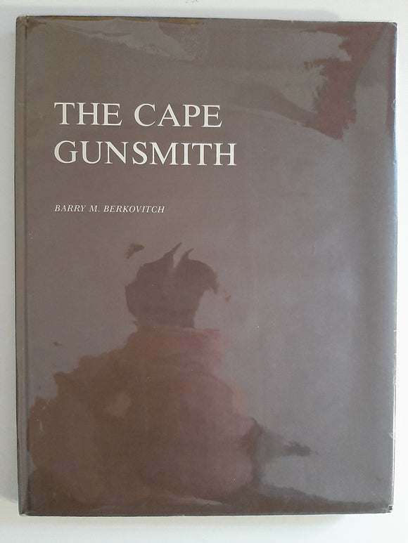 The Cape gunsmith: A history of the gunsmiths and gun dealers at the Cape of Good Hope from 1795 to 1900, with particular reference to their weapons by Berkovitch, Barry M