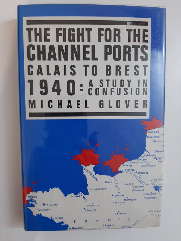 The fight for the channel ports: Calais to Brest 1940 : a study in confusion by Glover, Michael