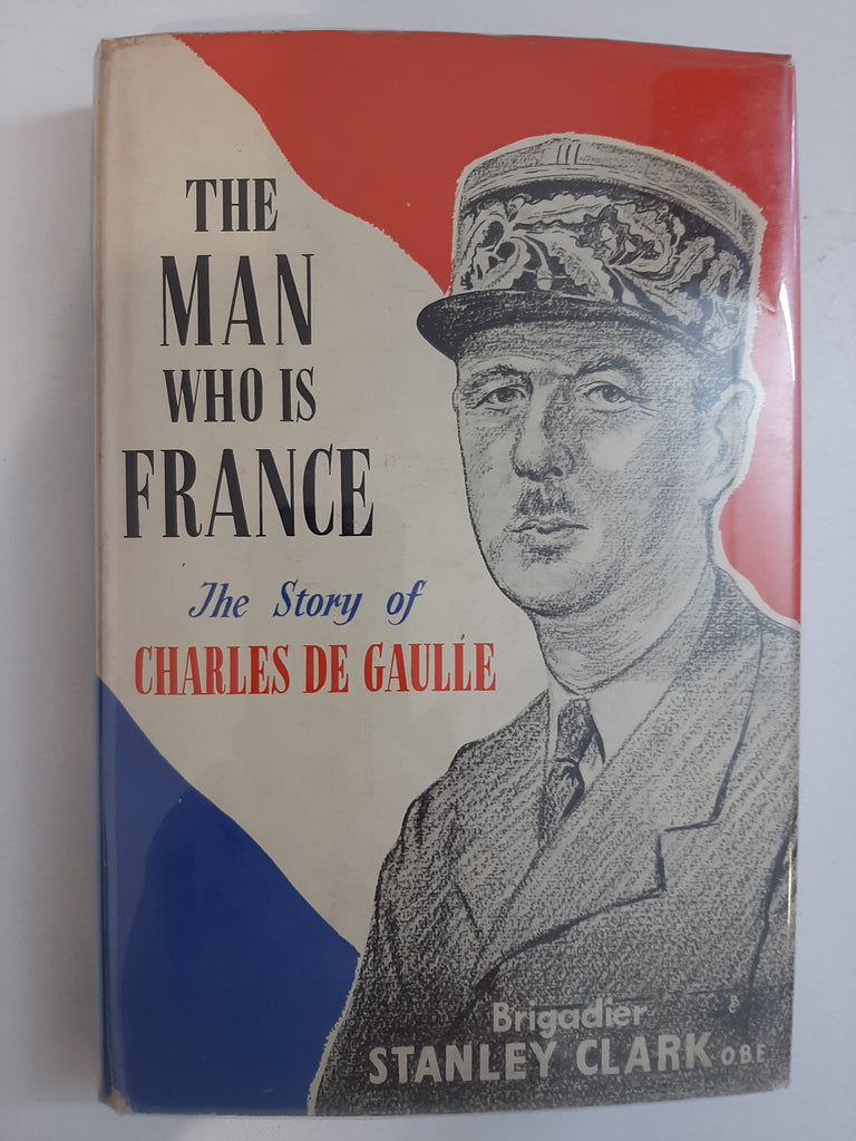The Man Who Is France - The Story of General Charles de Gaulle by Stanley Clark