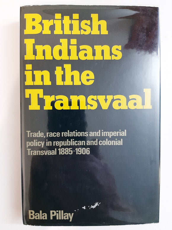 British Indians in the Transvaal: Trade, race relations, and imperial policy in republican and colonial Transvaal,1885-1906 by Pillay, Bala