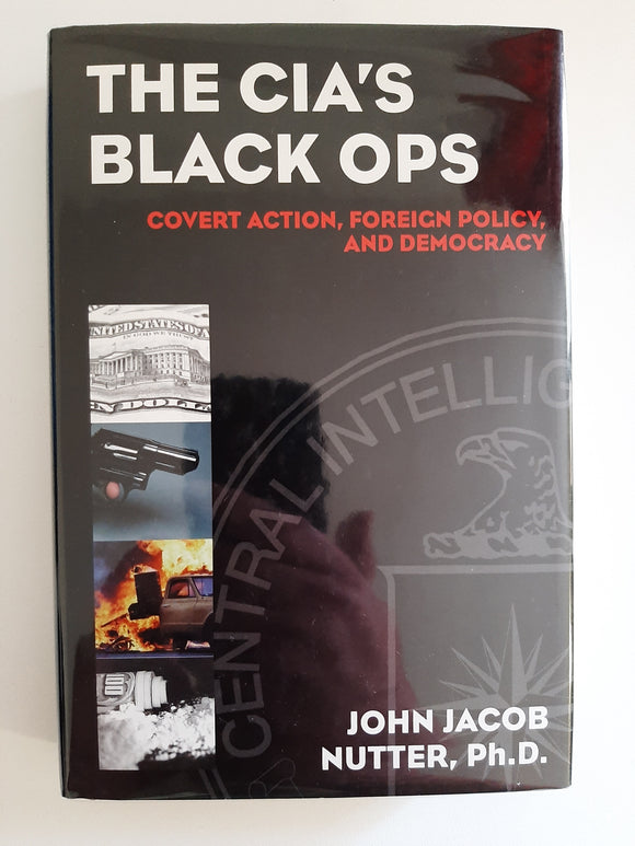 The CIA's Black Ops: Covert Action, Foreign Policy, and Democracy by John Jacob Nutter