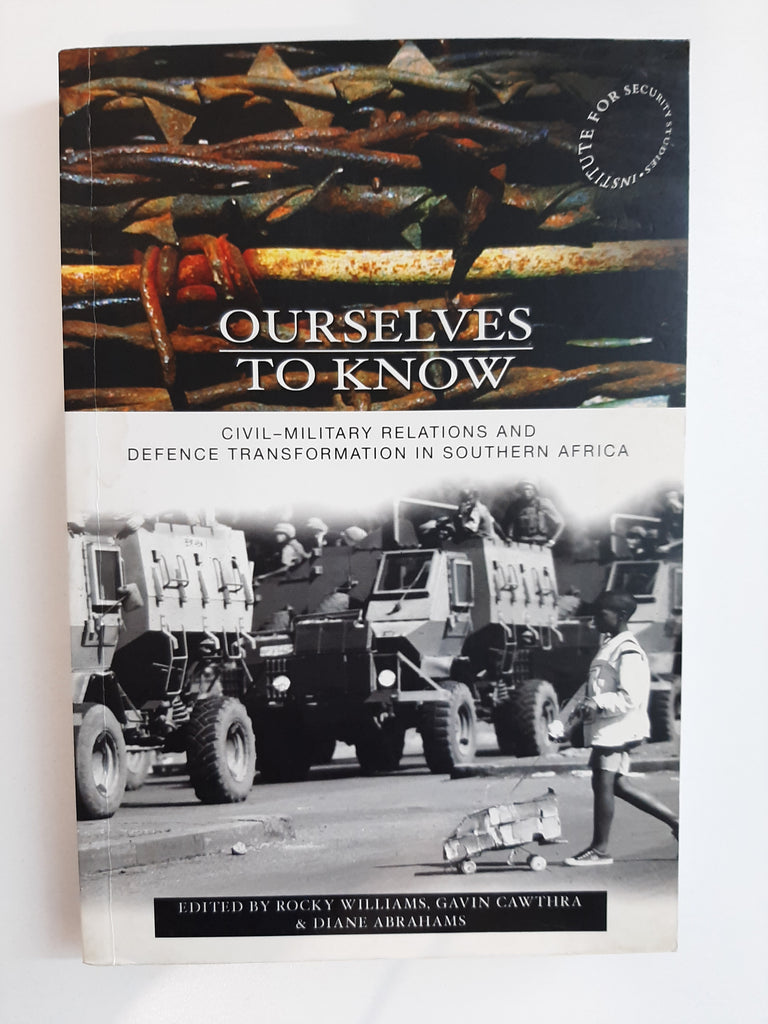 OURSELVES TO KNOW Civil-Military Relations and Defence Transformation in Southern Africa Edited by Rocky Williams, Gavin Cawthra & Diane Abrahams