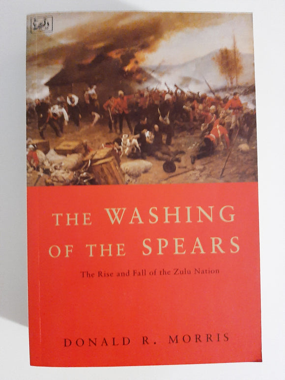 The Washing of the Spears : Rise and Fall of the Great Zulu Nation by Morris, Donald R.