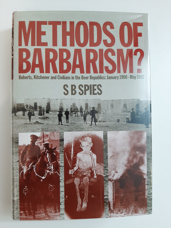Methods of Barbarism: Roberts, Kitchener and Civilians in the Boer republics, January, 1900-May, 1902 by S B Spies