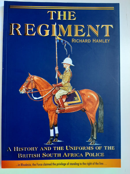 The Regiment: A History and the Uniforms of the British South Africa Police by Hamley, Richard