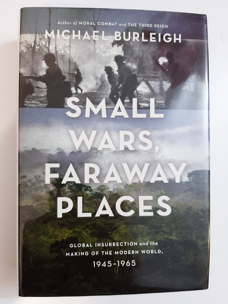 Small Wars, Faraway Places: Global Insurrection and the Making of the Modern World, 1945-1965 by Burleigh, Michael
