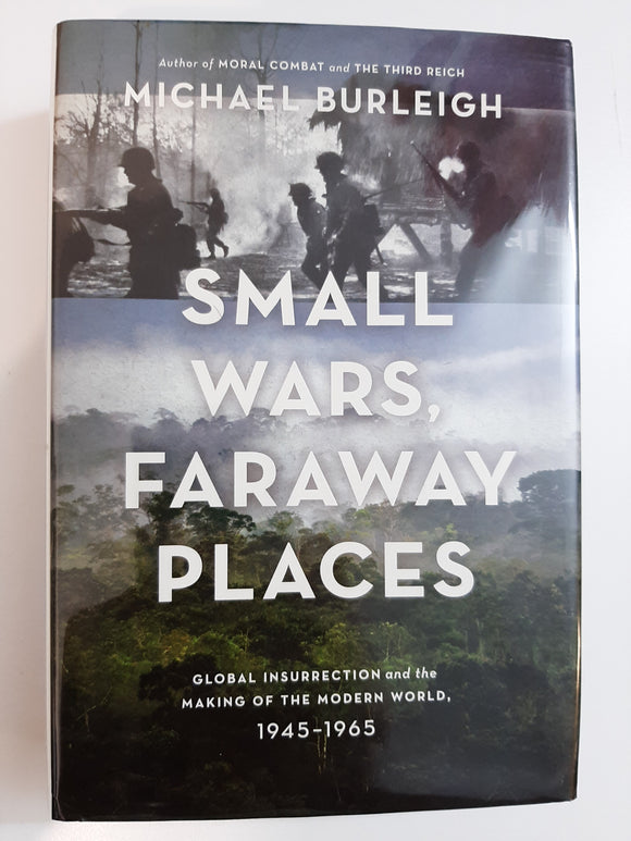 Small Wars, Faraway Places: Global Insurrection and the Making of the Modern World, 1945-1965 by Burleigh, Michael