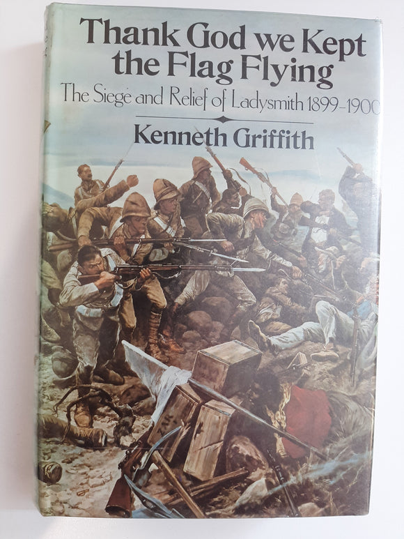 Thank God we kept the flag flying: The siege and relief of Ladysmith, 1899-1900 by Griffith, Kenneth