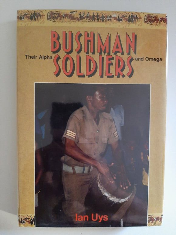 Bushman soldiers: Their Alpha and Omega by Uys, Ian S
