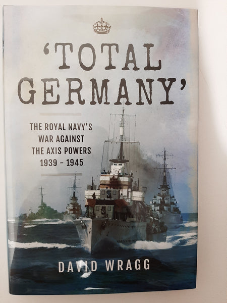 'Total Germany': The Royal Navy's War Against the Axis Powers, 1939-45 by David Wragg