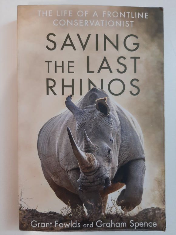 Saving The Last Rhinos: The Life Of A Frontline Conservationist By Grant Fowlds And Graham Spence