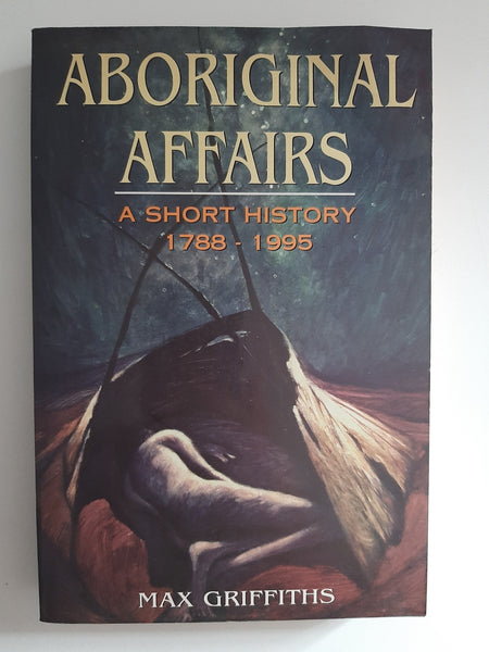 Aboriginal Affairs: A Short History 1788-1995 By Max Griffiths