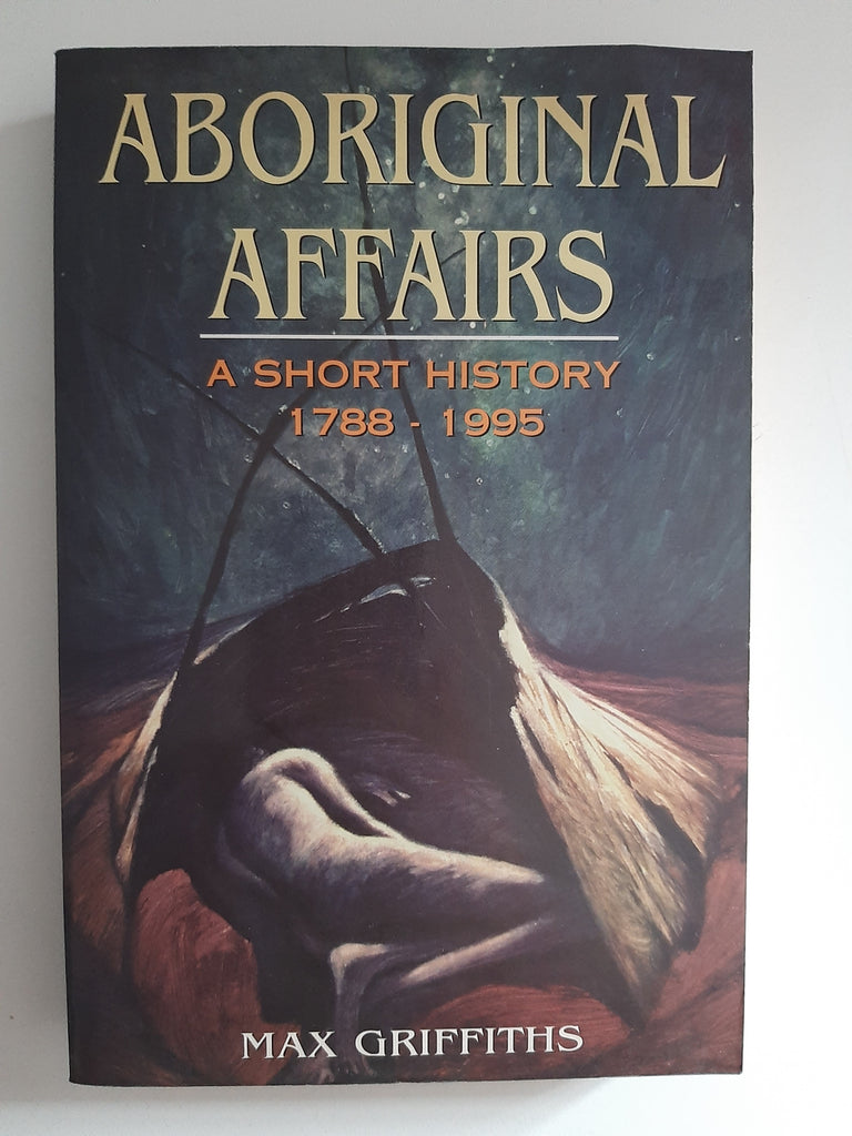 Aboriginal Affairs: A Short History 1788-1995 By Max Griffiths