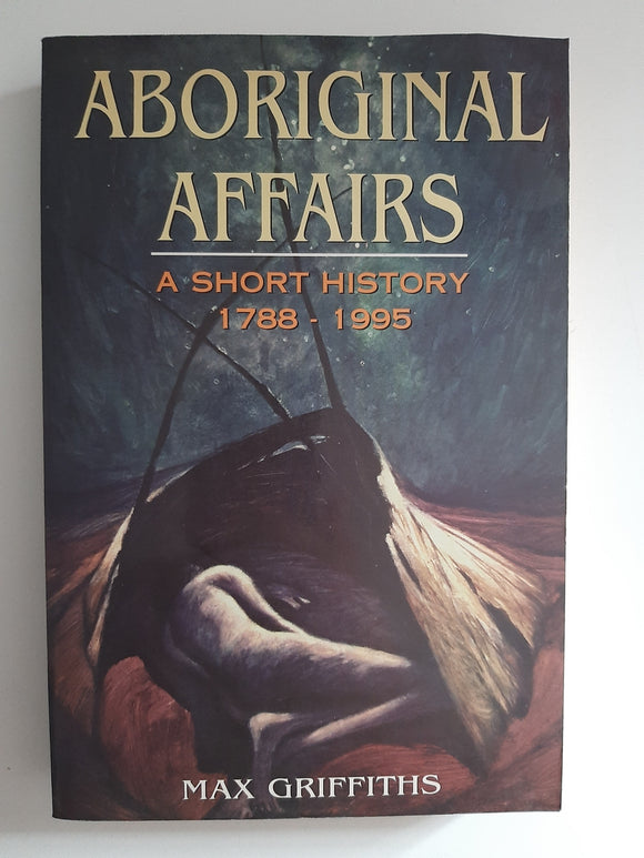Aboriginal Affairs: A Short History 1788-1995 By Max Griffiths