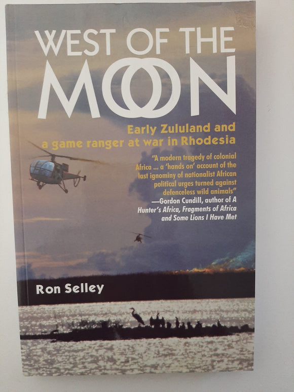 West of the Moon: Early Zululand and a Game Ranger at War in Rhodesia By Ron Selley