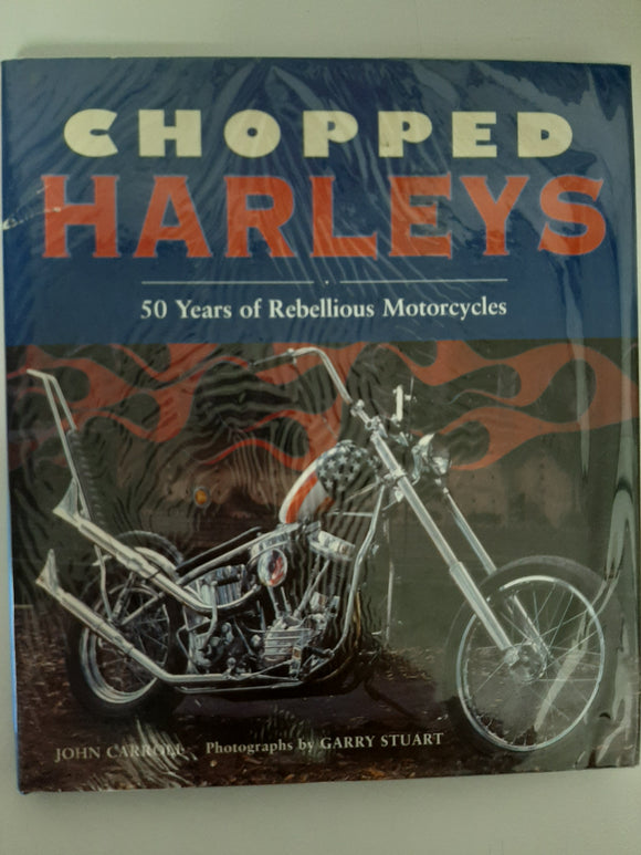 Chopped Harleys: 50 Years of Rebellious Motorcycles By John Carroll